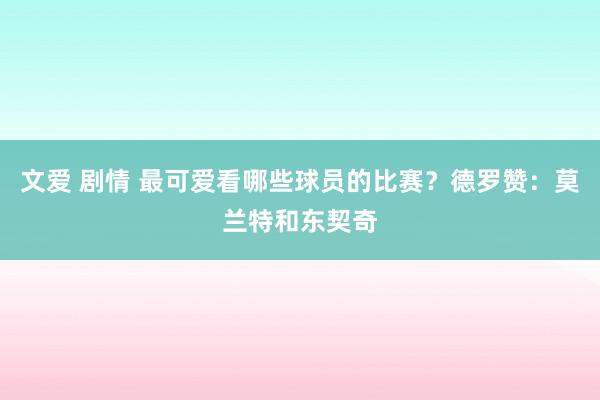 文爱 剧情 最可爱看哪些球员的比赛？德罗赞：莫兰特和东契奇