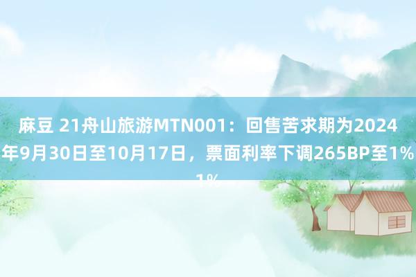 麻豆 21舟山旅游MTN001：回售苦求期为2024年9月30日至10月17日，票面利率下调265B