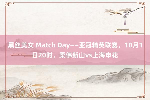 黑丝美女 Match Day——亚冠精英联赛，10月1日20时，柔佛新山vs上海申花