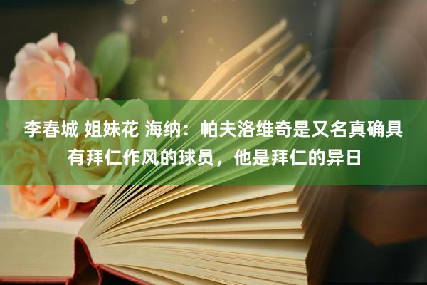 李春城 姐妹花 海纳：帕夫洛维奇是又名真确具有拜仁作风的球员，他是拜仁的异日