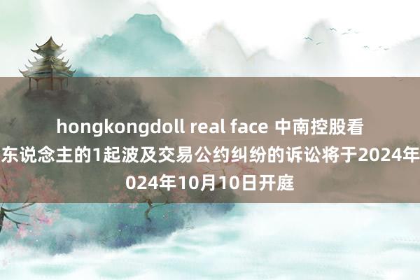 hongkongdoll real face 中南控股看成被告/被上诉东说念主的1起波及交易公约纠纷