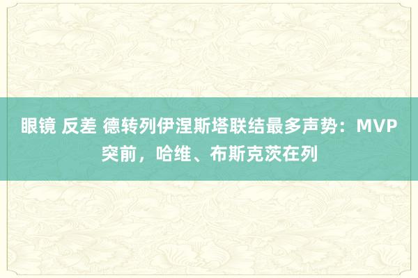 眼镜 反差 德转列伊涅斯塔联结最多声势：MVP突前，哈维、布斯克茨在列