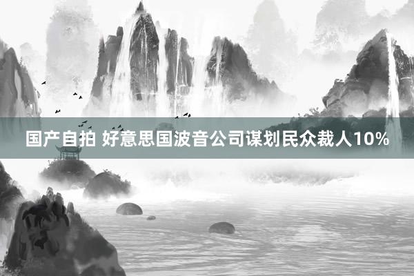 国产自拍 好意思国波音公司谋划民众裁人10%