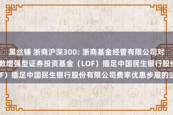 黑丝铺 浙商沪深300: 浙商基金经管有限公司对于旗下浙商沪深 300 指数增强型证券投资基金（LO