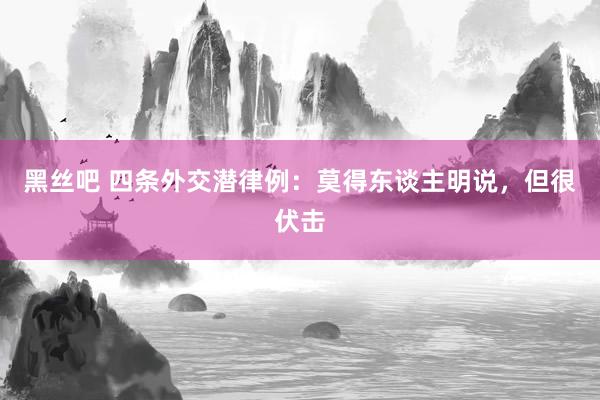 黑丝吧 四条外交潜律例：莫得东谈主明说，但很伏击