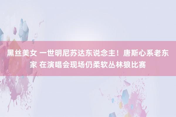 黑丝美女 一世明尼苏达东说念主！唐斯心系老东家 在演唱会现场仍柔软丛林狼比赛