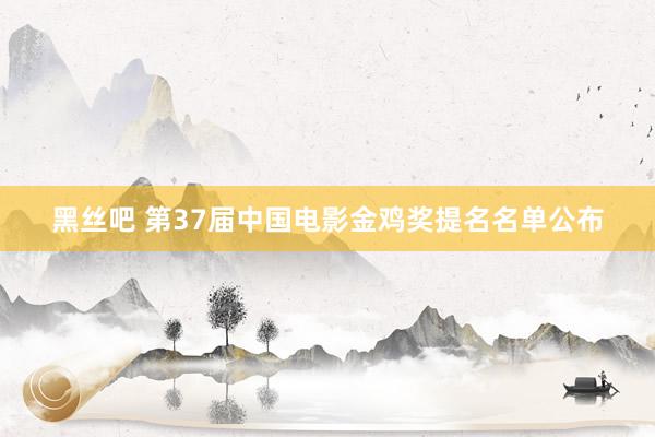 黑丝吧 第37届中国电影金鸡奖提名名单公布