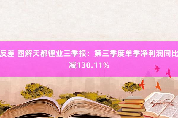 反差 图解天都锂业三季报：第三季度单季净利润同比减130.11%