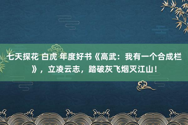 七天探花 白虎 年度好书《高武：我有一个合成栏》，立凌云志，踏破灰飞烟灭江山！