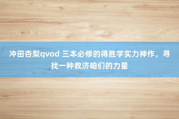冲田杏梨qvod 三本必修的得胜学实力神作，寻找一种救济咱们的力量