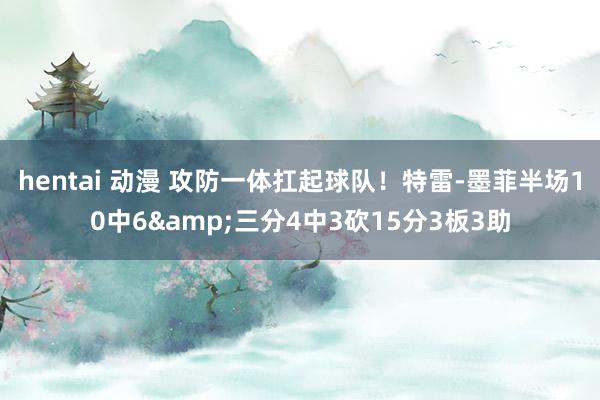 hentai 动漫 攻防一体扛起球队！特雷-墨菲半场10中6&三分4中3砍15分3板3助