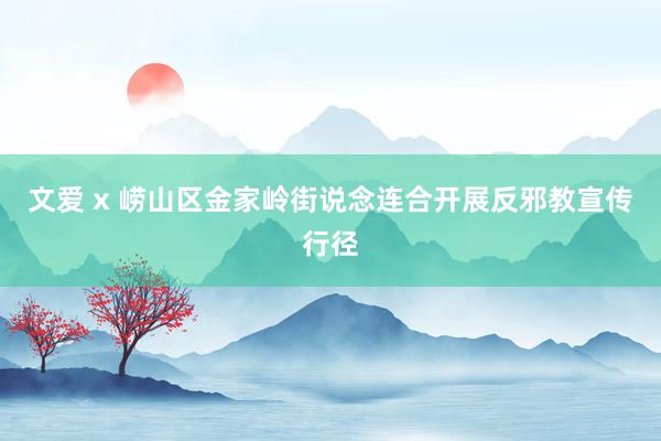 文爱 x 崂山区金家岭街说念连合开展反邪教宣传行径