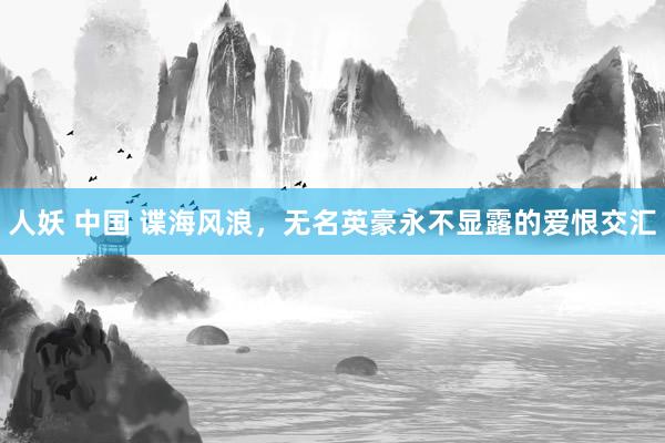 人妖 中国 谍海风浪，无名英豪永不显露的爱恨交汇