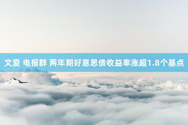 文爱 电报群 两年期好意思债收益率涨超1.8个基点