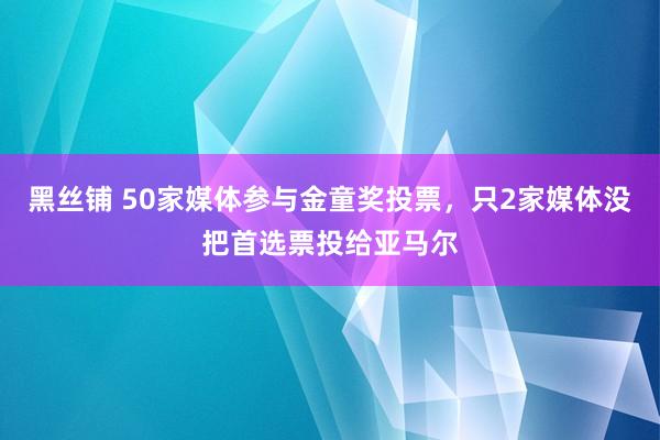 黑丝铺 50家媒体参与金童奖投票，只2家媒体没把首选票投给亚马尔