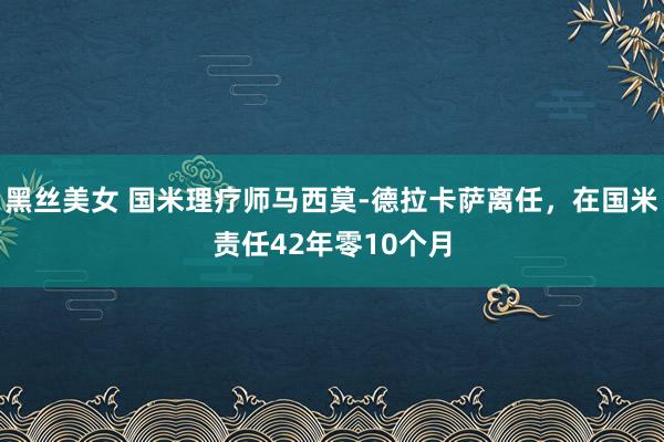 黑丝美女 国米理疗师马西莫-德拉卡萨离任，在国米责任42年零10个月