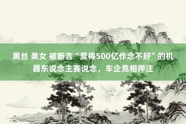 黑丝 美女 被断言“莫得500亿作念不好”的机器东说念主赛说念，车企竞相押注