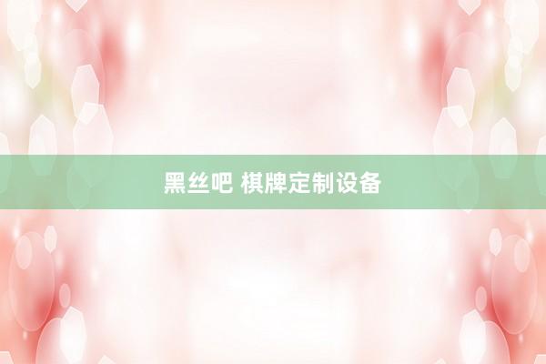 黑丝吧 棋牌定制设备