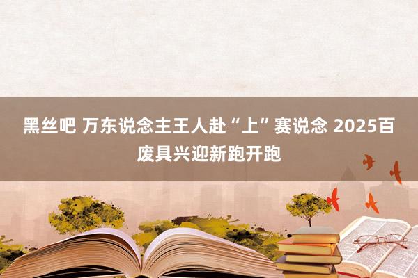 黑丝吧 万东说念主王人赴“上”赛说念 2025百废具兴迎新跑开跑