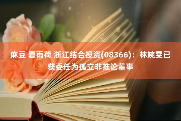 麻豆 夏雨荷 浙江结合投资(08366)：林婉雯已获委任为孤立非推论董事