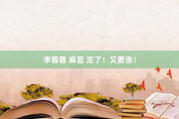 李蓉蓉 麻豆 定了！又要涨！