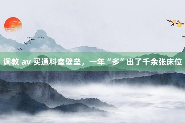 调教 av 买通科室壁垒，一年“多”出了千余张床位