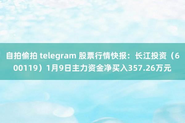 自拍偷拍 telegram 股票行情快报：长江投资（600119）1月9日主力资金净买入357.26