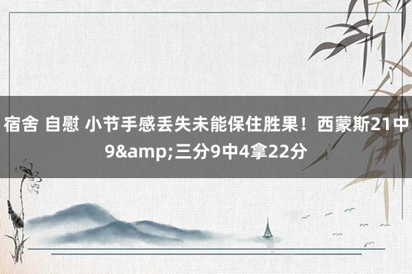 宿舍 自慰 小节手感丢失未能保住胜果！西蒙斯21中9&三分9中4拿22分