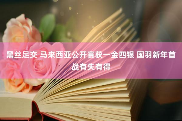 黑丝足交 马来西亚公开赛获一金四银 国羽新年首战有失有得