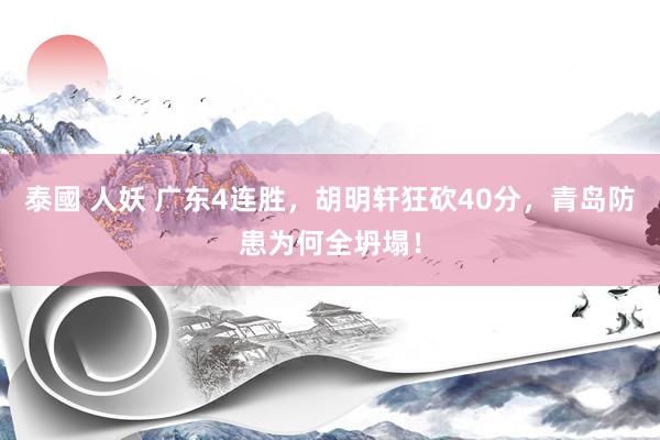 泰國 人妖 广东4连胜，胡明轩狂砍40分，青岛防患为何全坍塌！