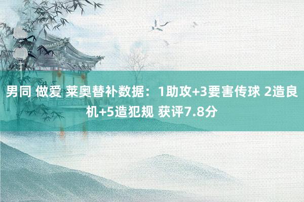 男同 做爱 莱奥替补数据：1助攻+3要害传球 2造良机+5造犯规 获评7.8分