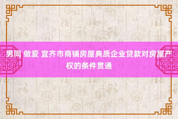 男同 做爱 宜齐市商铺房屋典质企业贷款对房屋产权的条件贯通