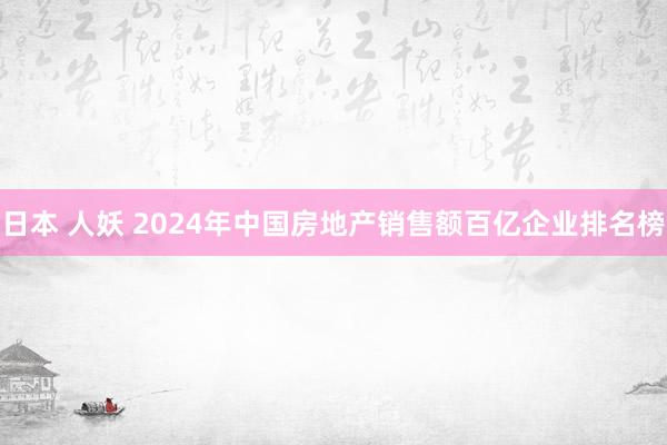 日本 人妖 2024年中国房地产销售额百亿企业排名榜